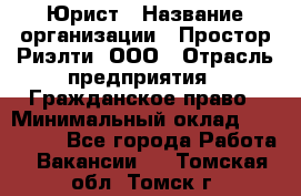 Юрист › Название организации ­ Простор-Риэлти, ООО › Отрасль предприятия ­ Гражданское право › Минимальный оклад ­ 120 000 - Все города Работа » Вакансии   . Томская обл.,Томск г.